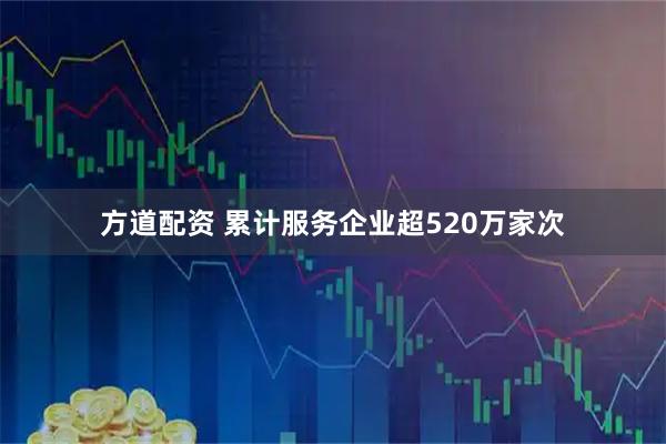 方道配资 累计服务企业超520万家次