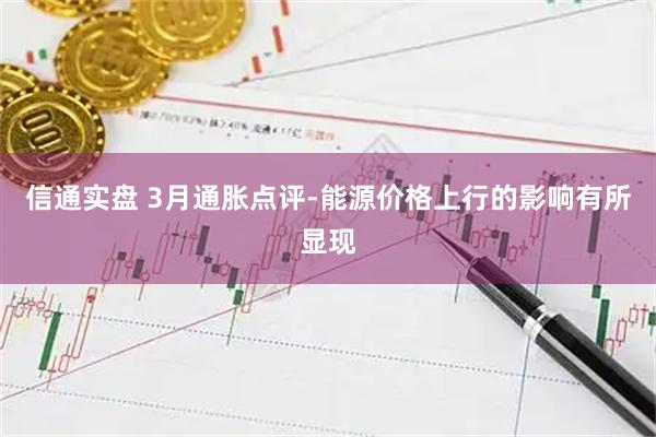信通实盘 3月通胀点评-能源价格上行的影响有所显现